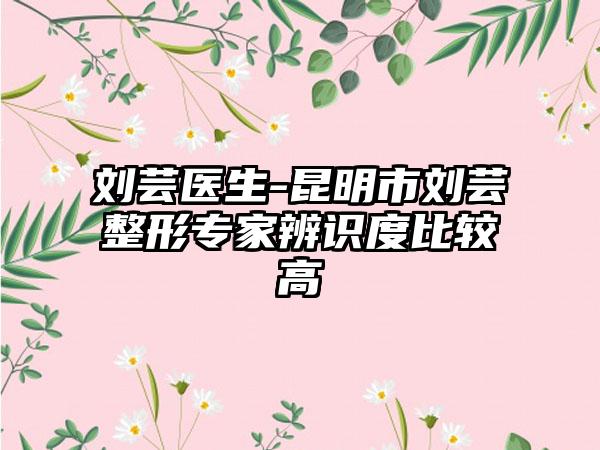 刘芸医生-昆明市刘芸整形专家辨识度比较高