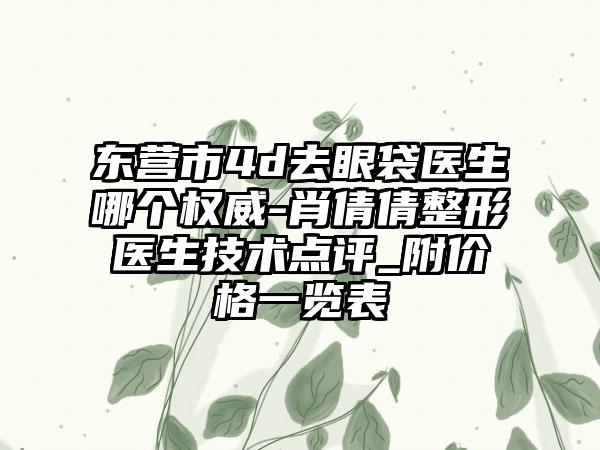 东营市4d去眼袋医生哪个权威-肖倩倩整形医生技术点评_附价格一览表