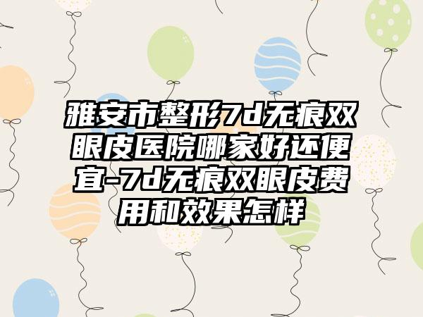 雅安市整形7d无痕双眼皮医院哪家好还便宜-7d无痕双眼皮费用和效果怎样