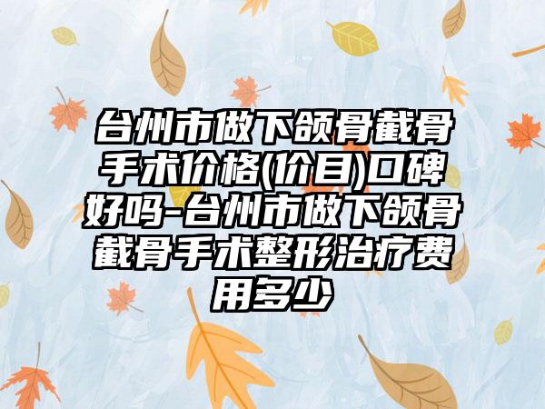 台州市做下颌骨截骨手术价格(价目)口碑好吗-台州市做下颌骨截骨手术整形治疗费用多少