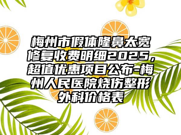 梅州市假体隆鼻太宽修复收费明细2025，超值优惠项目公布-梅州人民医院烧伤整形外科价格表