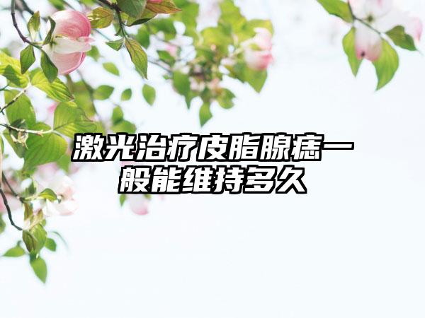 激光治疗皮脂腺痣一般能维持多久