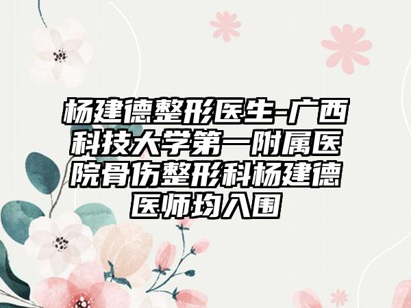 杨建德整形医生-广西科技大学第一附属医院骨伤整形科杨建德医师均入围