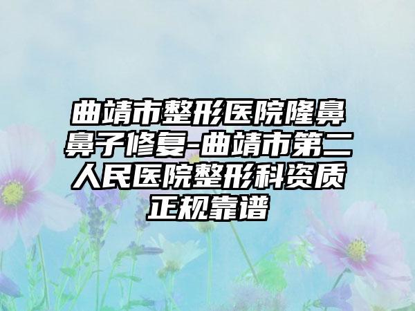 曲靖市整形医院隆鼻鼻子修复-曲靖市第二人民医院整形科资质正规靠谱