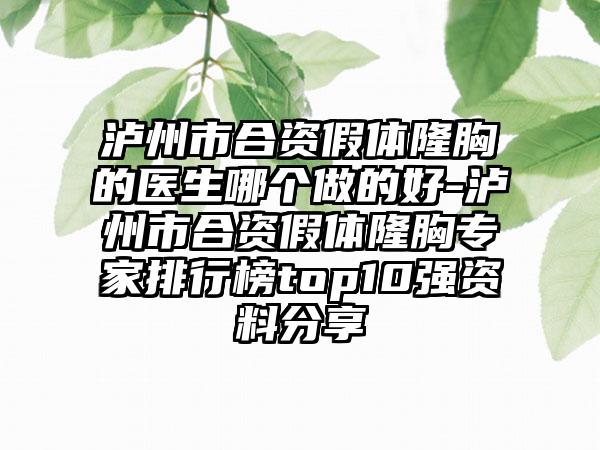 泸州市合资假体隆胸的医生哪个做的好-泸州市合资假体隆胸专家排行榜top10强资料分享