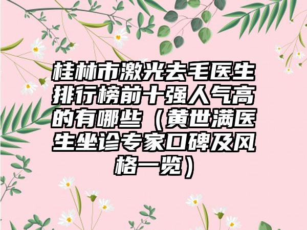 桂林市激光去毛医生排行榜前十强人气高的有哪些（黄世满医生坐诊专家口碑及风格一览）