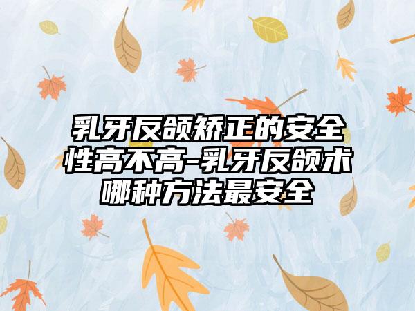 乳牙反颌矫正的安全性高不高-乳牙反颌术哪种方法最安全