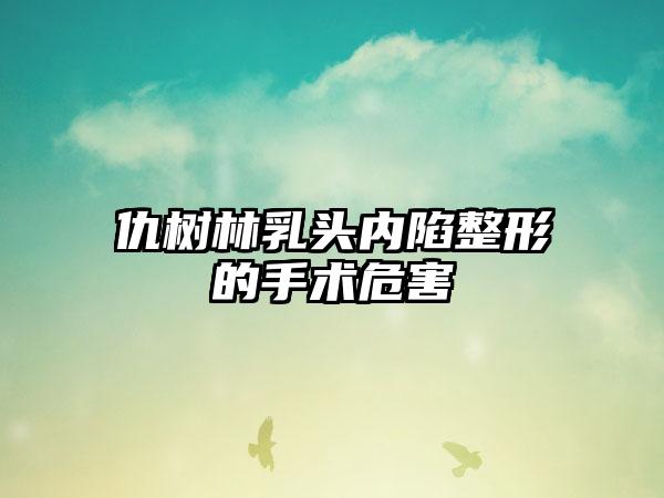 仇树林乳头内陷整形的手术危害