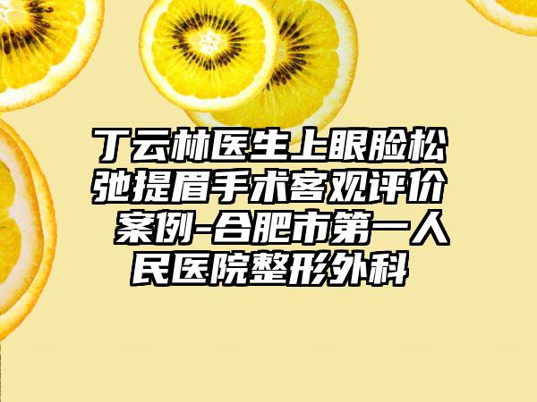 丁云林医生上眼脸松弛提眉手术客观评价 案例-合肥市第一人民医院整形外科