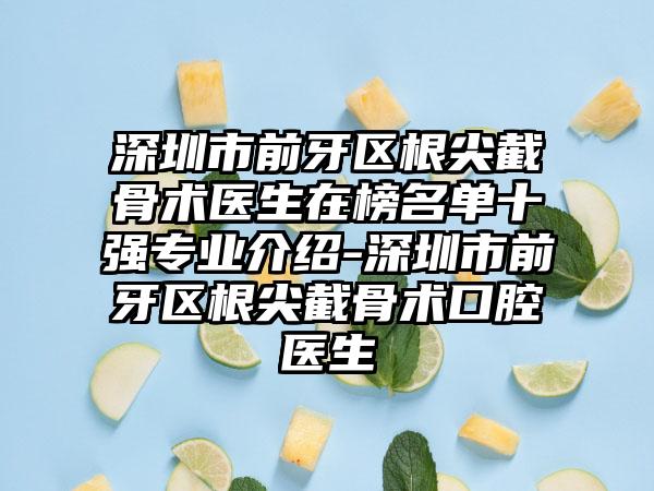深圳市前牙区根尖截骨术医生在榜名单十强专业介绍-深圳市前牙区根尖截骨术口腔医生