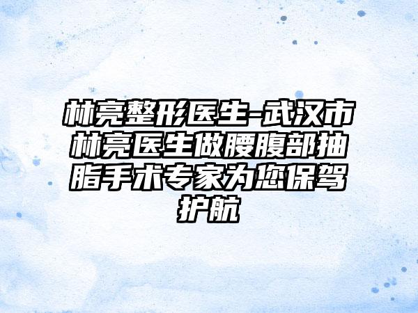林亮整形医生-武汉市林亮医生做腰腹部抽脂手术专家为您保驾护航