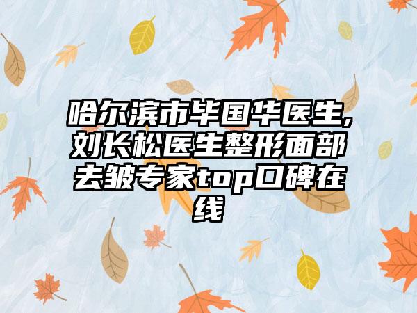 哈尔滨市毕国华医生,刘长松医生整形面部去皱专家top口碑在线
