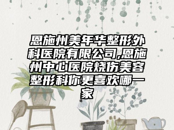 恩施州美年华整形外科医院有限公司,恩施州中心医院烧伤美容整形科你更喜欢哪一家
