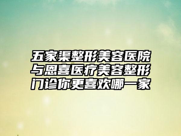 五家渠整形美容医院与恩喜医疗美容整形门诊你更喜欢哪一家