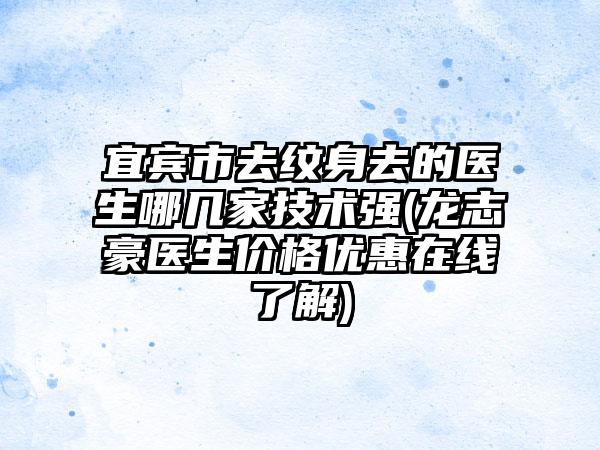 宜宾市去纹身去的医生哪几家技术强(龙志豪医生价格优惠在线了解)
