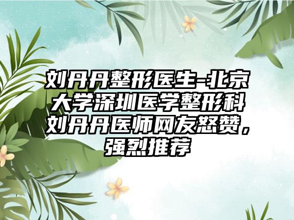 刘丹丹整形医生-北京大学深圳医学整形科刘丹丹医师网友怒赞，强烈推荐