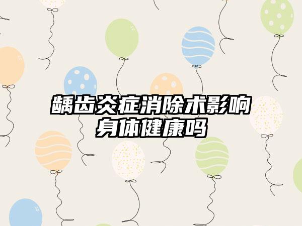 龋齿炎症消除术影响身体健康吗
