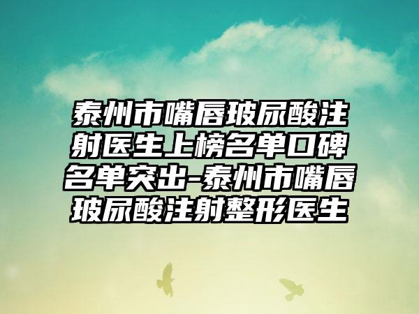 泰州市嘴唇玻尿酸注射医生上榜名单口碑名单突出-泰州市嘴唇玻尿酸注射整形医生