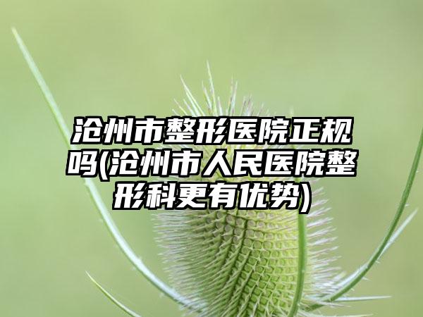 沧州市整形医院正规吗(沧州市人民医院整形科更有优势)