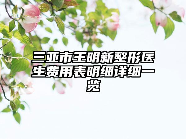 三亚市王明新整形医生费用表明细详细一览