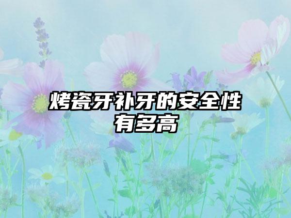 烤瓷牙补牙的安全性有多高