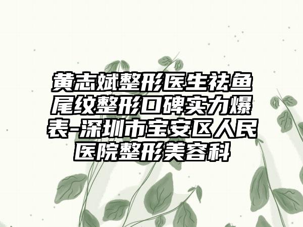 黄志斌整形医生祛鱼尾纹整形口碑实力爆表-深圳市宝安区人民医院整形美容科