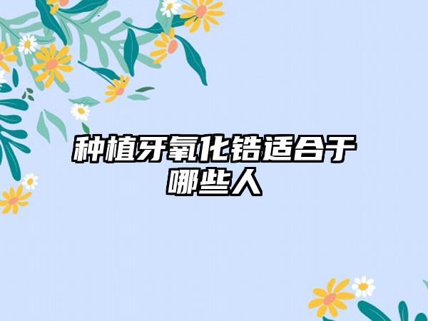 种植牙氧化锆适合于哪些人