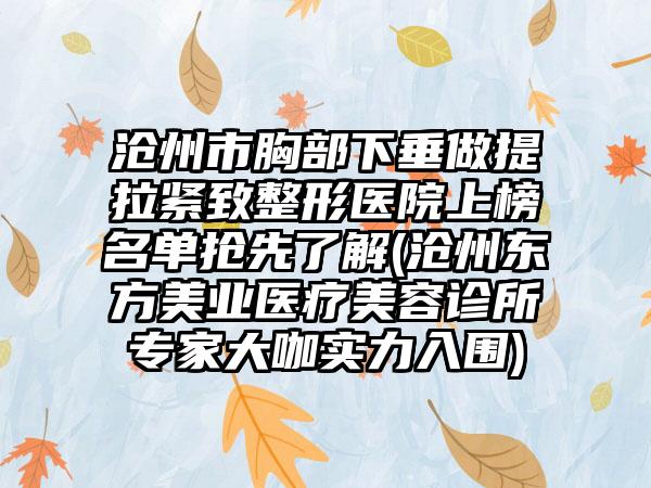 沧州市胸部下垂做提拉紧致整形医院上榜名单抢先了解(沧州东方美业医疗美容诊所专家大咖实力入围)
