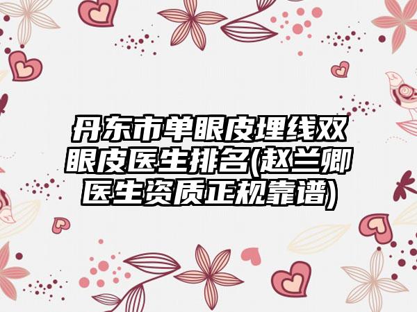 丹东市单眼皮埋线双眼皮医生排名(赵兰卿医生资质正规靠谱)