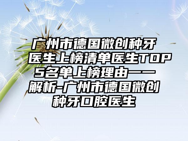 广州市德国微创种牙医生上榜清单医生TOP5名单上榜理由一一解析-广州市德国微创种牙口腔医生