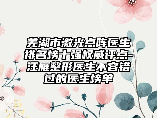 芜湖市激光点阵医生排名榜十强权威评点-汪雁整形医生不容错过的医生榜单