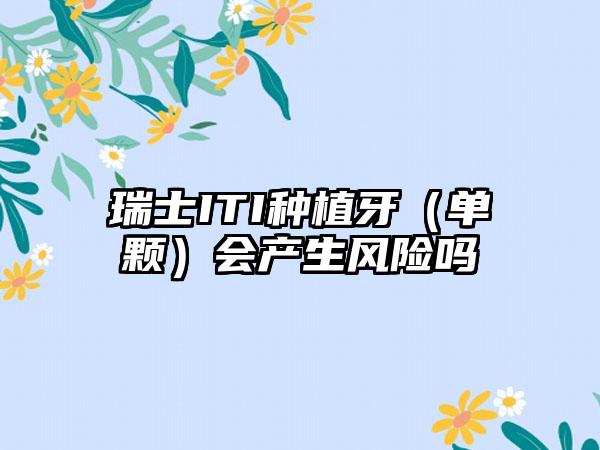 瑞士ITI种植牙（单颗）会产生风险吗