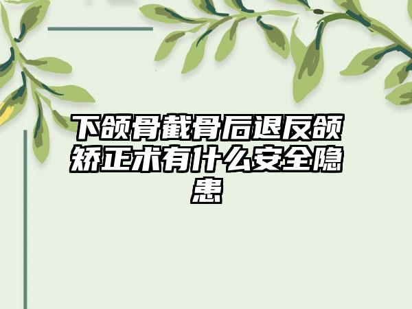 下颌骨截骨后退反颌矫正术有什么安全隐患