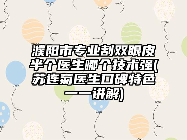 濮阳市专业割双眼皮半个医生哪个技术强(苏连菊医生口碑特色一一讲解)