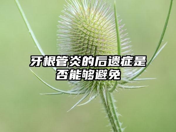 牙根管炎的后遗症是否能够避免