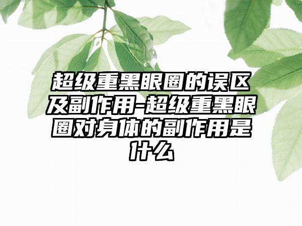 超级重黑眼圈的误区及副作用-超级重黑眼圈对身体的副作用是什么