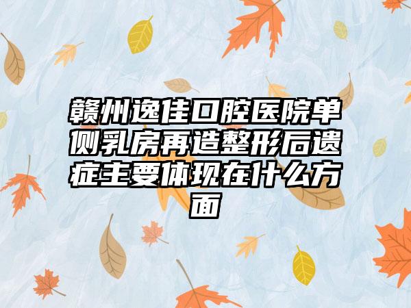 赣州逸佳口腔医院单侧乳房再造整形后遗症主要体现在什么方面