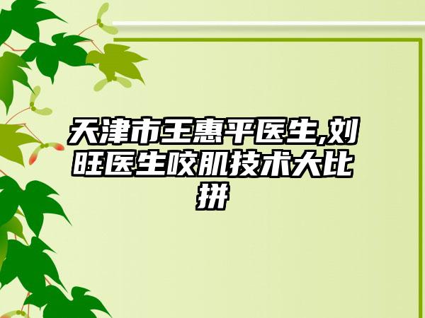 天津市王惠平医生,刘旺医生咬肌技术大比拼