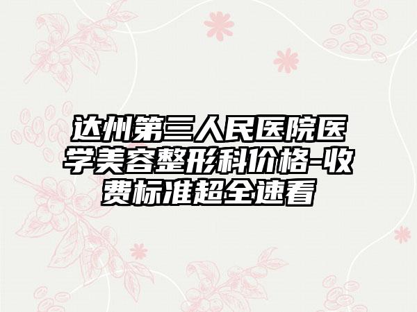 达州第三人民医院医学美容整形科价格-收费标准超全速看