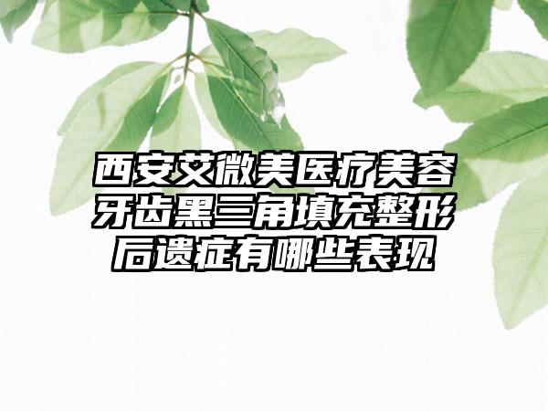 西安艾微美医疗美容牙齿黑三角填充整形后遗症有哪些表现