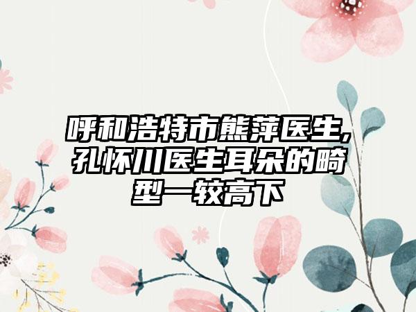 呼和浩特市熊萍医生,孔怀川医生耳朵的畸型一较高下