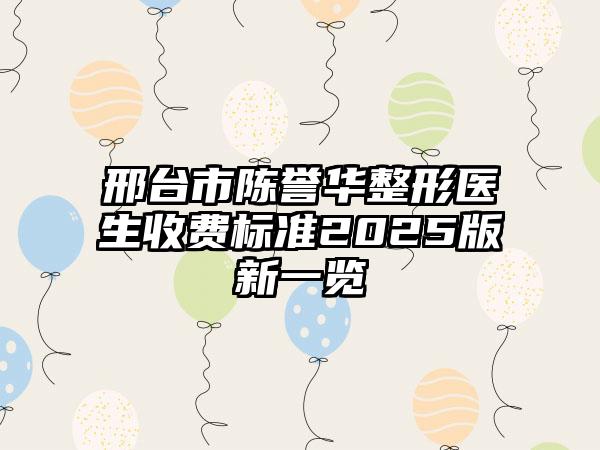 邢台市陈誉华整形医生收费标准2025版新一览