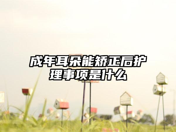 成年耳朵能矫正后护理事项是什么
