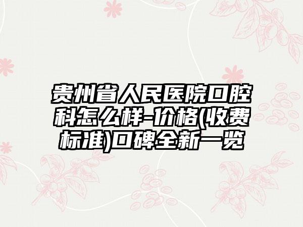 贵州省人民医院口腔科怎么样-价格(收费标准)口碑全新一览