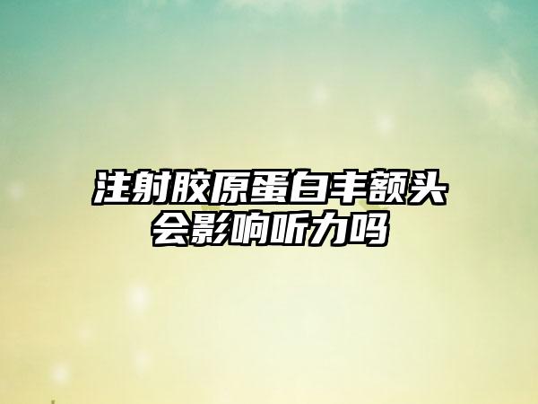 注射胶原蛋白丰额头会影响听力吗