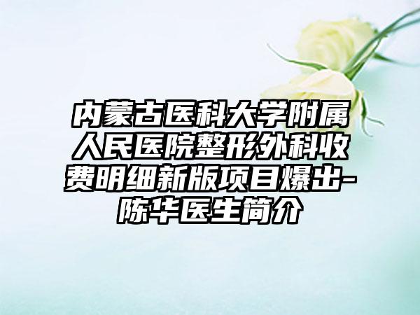 内蒙古医科大学附属人民医院整形外科收费明细新版项目爆出-陈华医生简介