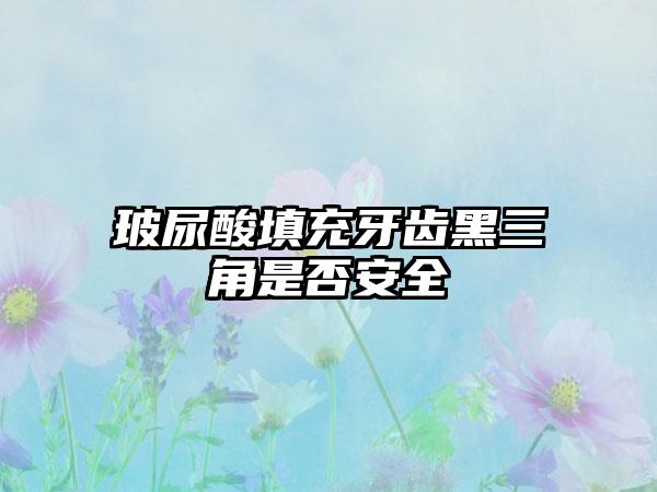 玻尿酸填充牙齿黑三角是否安全