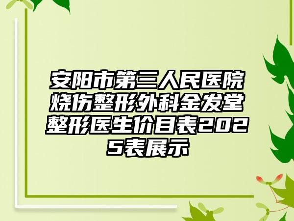 安阳市第三人民医院烧伤整形外科金发堂整形医生价目表2025表展示