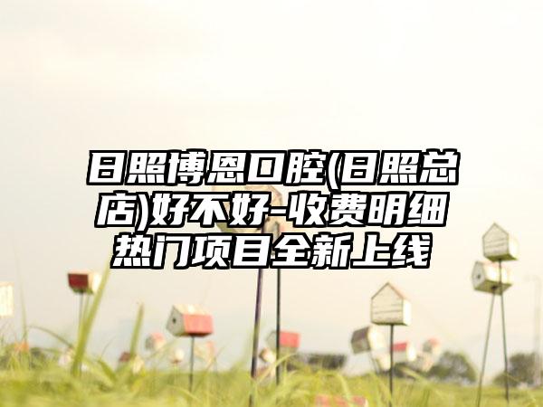 日照博恩口腔(日照总店)好不好-收费明细热门项目全新上线