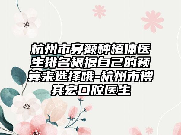 杭州市穿颧种植体医生排名根据自己的预算来选择哦-杭州市傅其宏口腔医生
